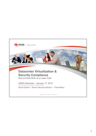 Datacenter Virtualization &
Security Compliance
How to Have Both at a Lower Cost

VMUG Montreal – January 17, 2012
David Girard • Senior Security Advisor • Trend Micro


                       Classification 1/18/2012   Copyright 2012 Trend Micro Inc.   2




                                                                                        1
 