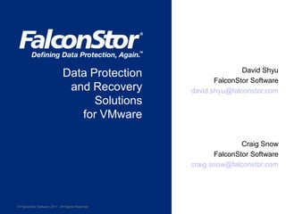 David Shyu
                              Data Protection
                                                          FalconStor Software
                               and Recovery        david.shyu@falconstor.com
                                    Solutions
                                 for VMware

                                                                  Craig Snow
                                                          FalconStor Software
                                                   craig.snow@falconstor.com




© FalconStor Software 2011 · All Rights Reserved
 