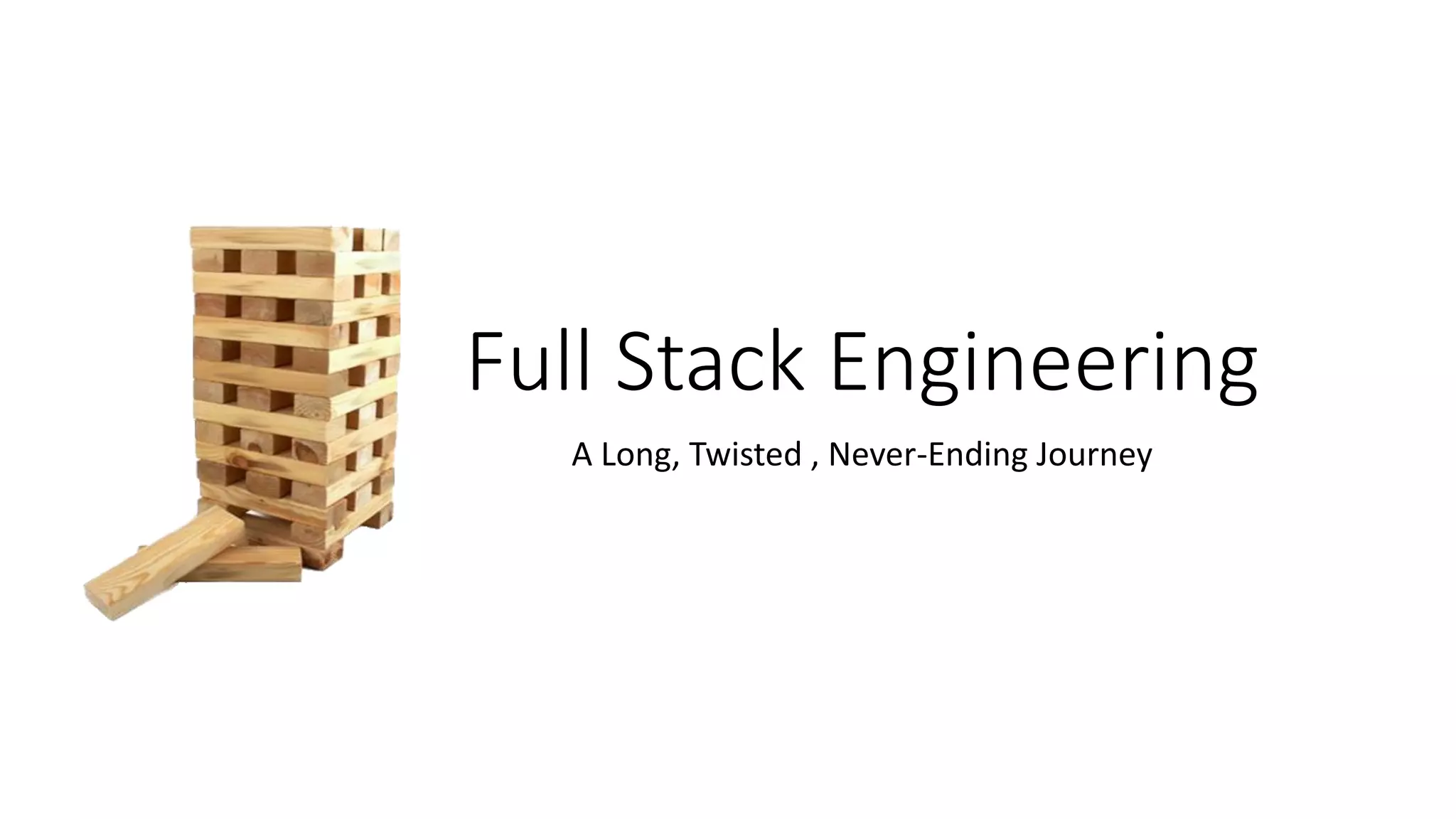 Full Stack Engineering
A Long, Twisted , Never-Ending Journey
 