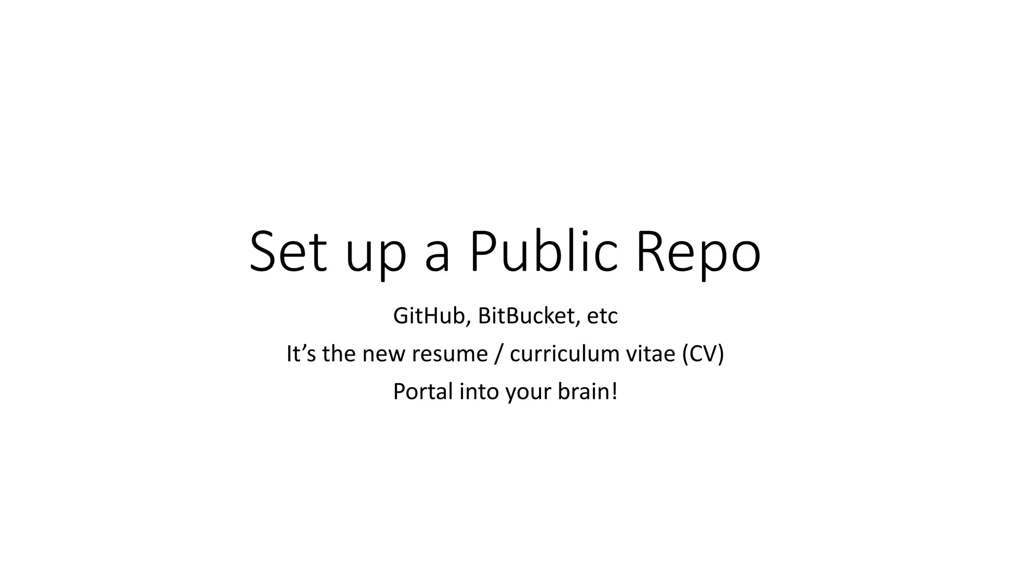Set up a Public Repo
GitHub, BitBucket, etc
It’s the new resume / curriculum vitae (CV)
Portal into your brain!
 