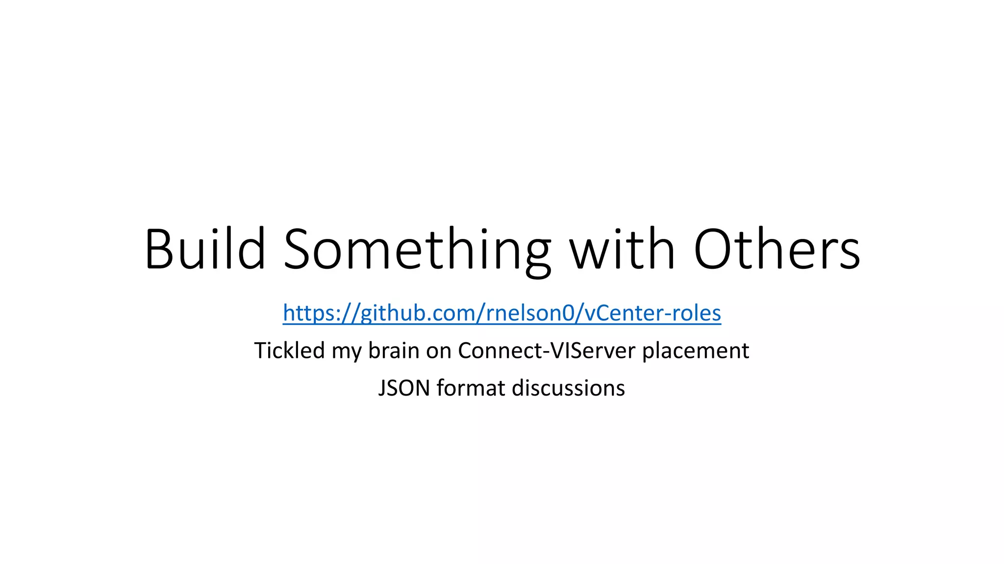 Build Something with Others
https://github.com/rnelson0/vCenter-roles
Tickled my brain on Connect-VIServer placement
JSON format discussions
 