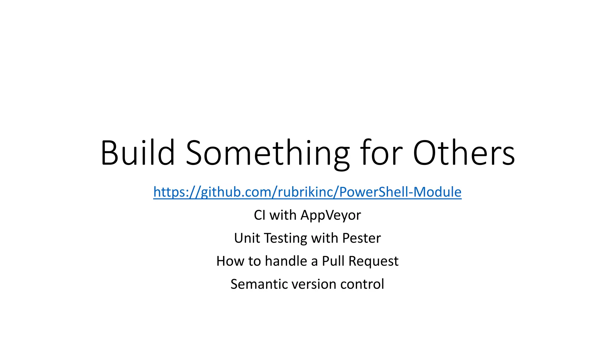 Build Something for Others
https://github.com/rubrikinc/PowerShell-Module
CI with AppVeyor
Unit Testing with Pester
How to handle a Pull Request
Semantic version control
 
