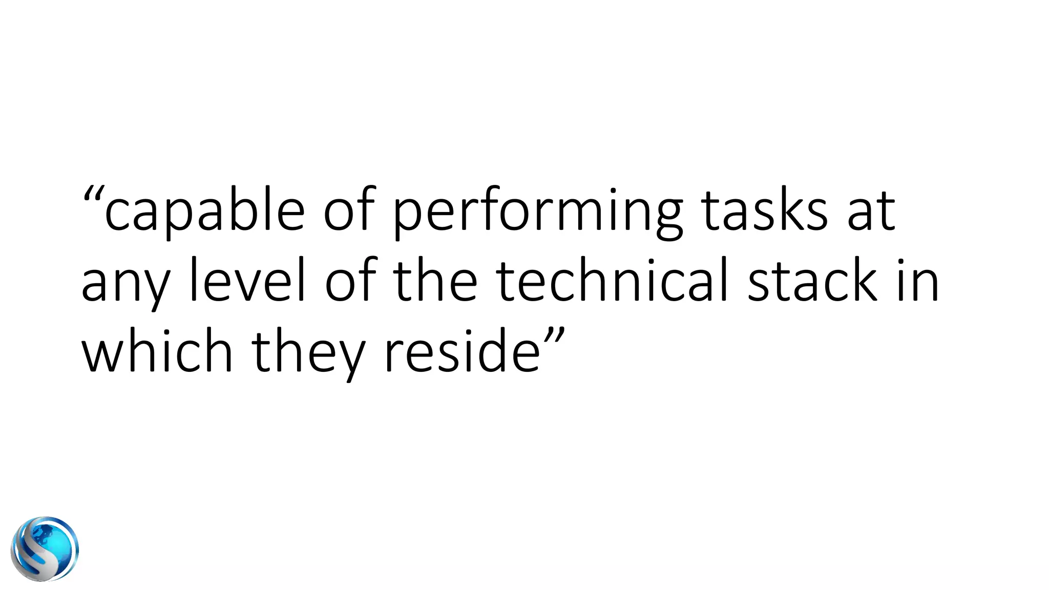 “capable of performing tasks at
any level of the technical stack in
which they reside”
 