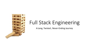 Full Stack Engineering
A Long, Twisted , Never-Ending Journey
 