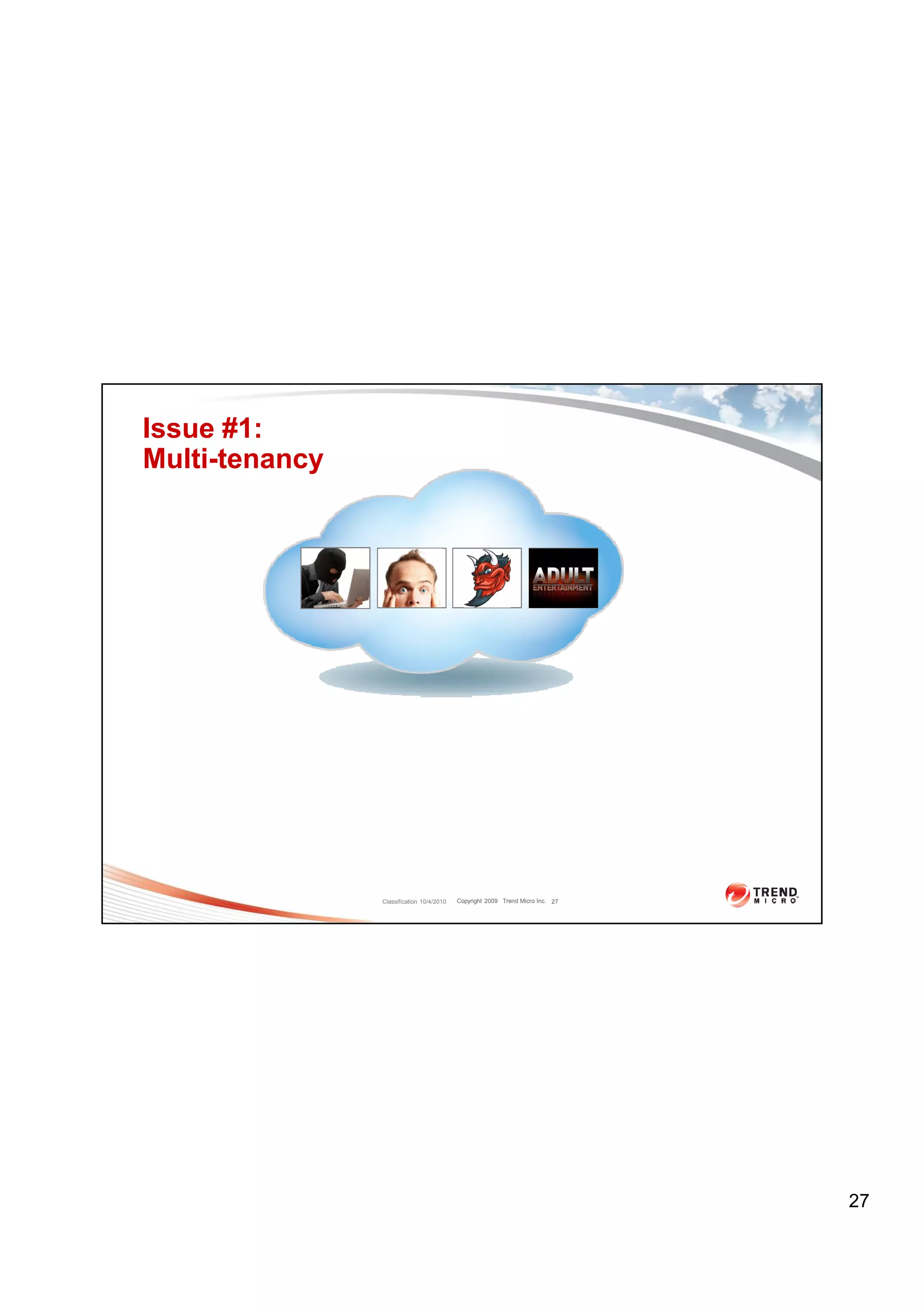 Issue #1:
Multi-tenancy




                Classification 10/4/2010   Copyright 2009 Trend Micro Inc. 27




                                                                                27
 