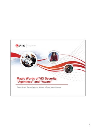 Magic Words of VDI Security:
“Agentless” and “Aware”
David Girard, Senior Security Advisor – Trend Micro Canada


                                                     1




                                                             1
 