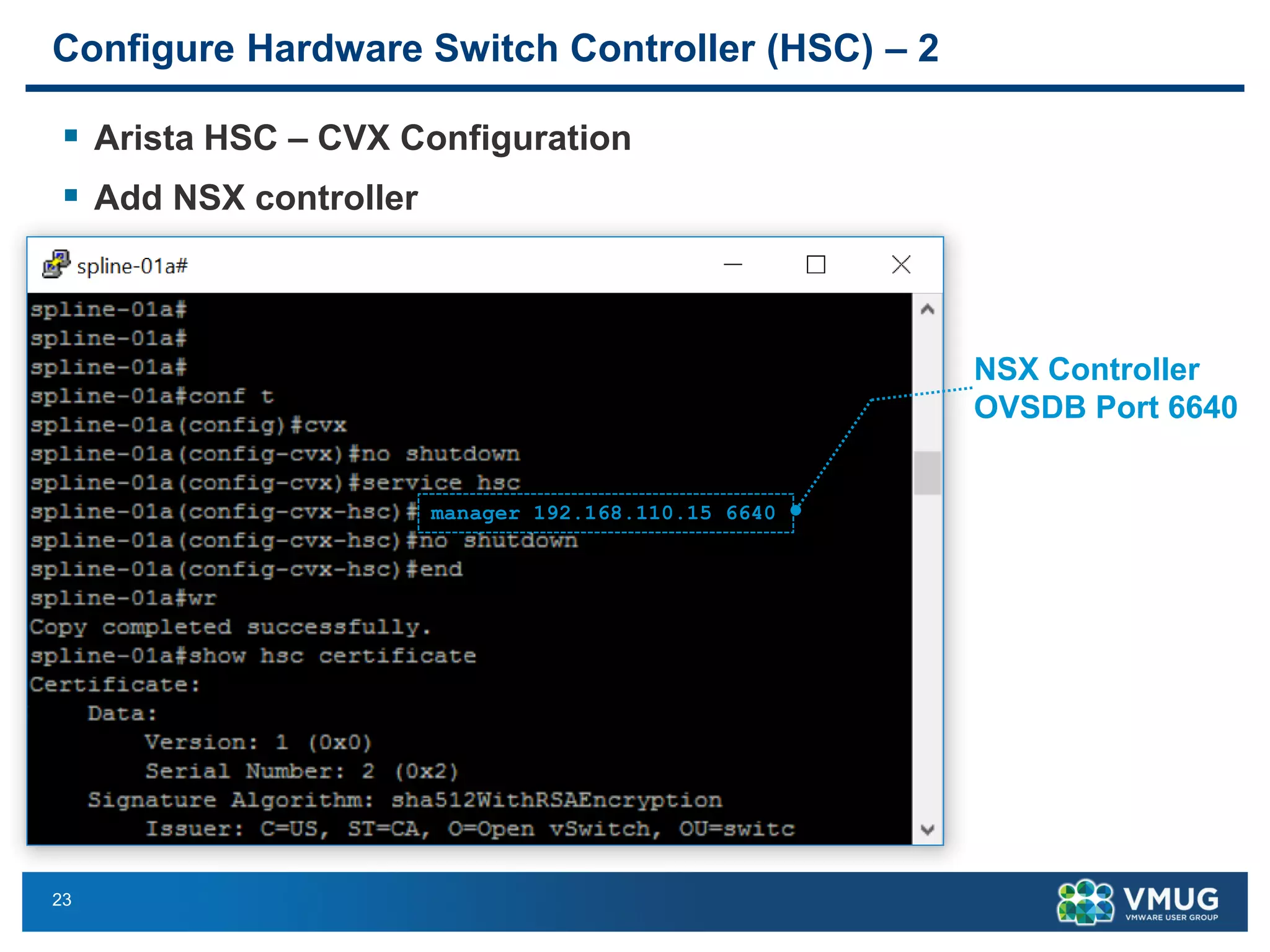 23
Configure Hardware Switch Controller (HSC) – 2
▪ Arista HSC – CVX Configuration
▪ Add NSX controller
manager 192.168.110.15 6640
NSX Controller
OVSDB Port 6640
 