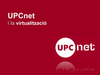 UPCnet
i la virtualització
 