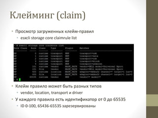 Клейминг (claim)
• Просмотр загруженных клейм-правил
• esxcli storage core claimrule list
• Клейм правило может быть разных типов
• vendor, location, transport и driver
• У каждого правила есть идентификатор от 0 до 65535
• ID 0-100, 65436-65535 зарезервированы
 