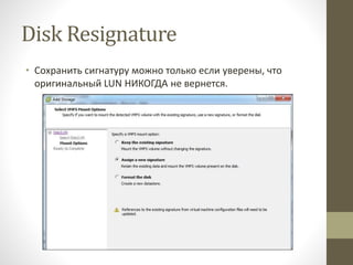 Disk Resignature
• Сохранить сигнатуру можно только если уверены, что
оригинальный LUN НИКОГДА не вернется.
 