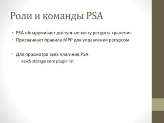 Роли и команды PSA
• PSA обнаруживает доступные хосту ресурсы хранения
• Присваивает правила MPP для управления ресурсом
• Для просмотра всех плагинов PSA
• esxcli storage core plugin list
 