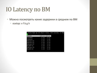 IO Latency по ВМ
• Можно посмотреть какие задержки в среднем по ВМ
• esxtop: v f b g h
 