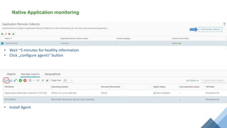 Native Application monitoring
• Install Agent
• Wait ~5 minutes for healthy information
• Click „configure agents” button
 