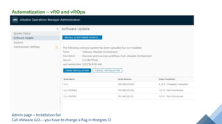 Automatization – vRO and vROps
Admin page – Installation fail
Call VMware GSS – you have to change a flag in Postgres 
 