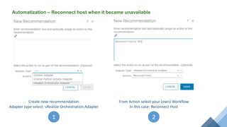 Automatization – Reconnect host when it became unavailable
Create new recommendation
Adapter type select: vRealize Orchestration Adapter
1
From Action select your (own) Workflow
In this case: Reconnect Host
2
 