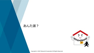 Copyright © 2022 Networld Corporation All Rights Reserved.
あんた誰？
 