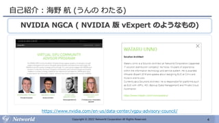 4
Copyright © 2022 Networld Corporation All Rights Reserved.
自己紹介 : 海野 航 (うんの わたる)
https://www.nvidia.com/en-us/data-center/vgpu-advisory-council/
NVIDIA NGCA ( NVIDIA 版 vExpert のようなもの)
 