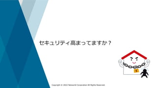 Copyright © 2022 Networld Corporation All Rights Reserved.
セキュリティ高まってますか？
 