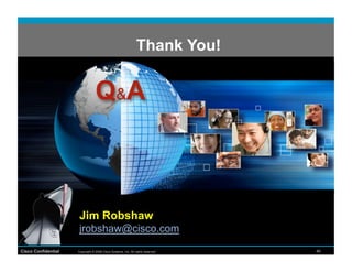 Thank You!




                     Jim Robshaw
                     jrobshaw@cisco.com
Cisco Confidential   Copyright © 2008 Cisco Systems, Inc. All rights reserved.   40
 