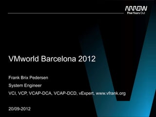 VMworld Barcelona 2012
Frank Brix Pedersen
System Engineer
VCI, VCP, VCAP-DCA, VCAP-DCD, vExpert, www.vfrank.org
20/09-2012
 