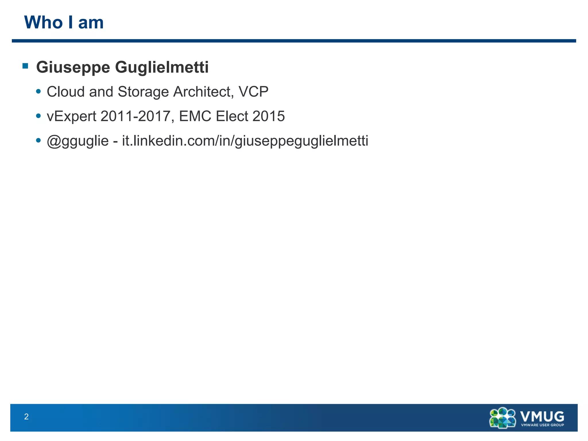 2
Who I am
§ Giuseppe Guglielmetti
• Cloud and Storage Architect, VCP
• vExpert 2011-2017, EMC Elect 2015
• @gguglie - it.linkedin.com/in/giuseppeguglielmetti
 
