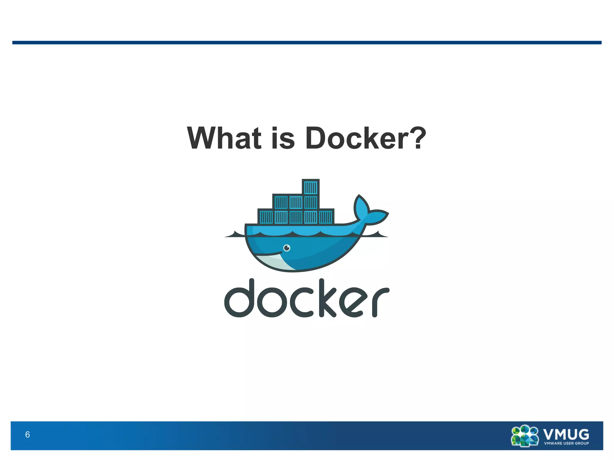 6
What is Docker?
 