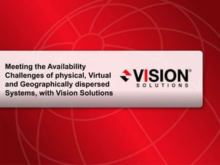 Meeting the Availability Challenges of physical, Virtual and Geographically dispersed Systems, with Vision Solutions 