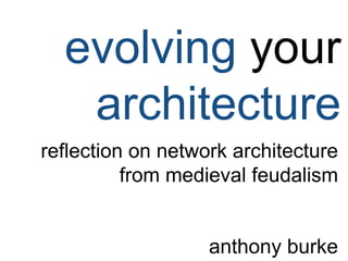 evolving your
architecture
reflection on network architecture
from medieval feudalism
anthony burke
 