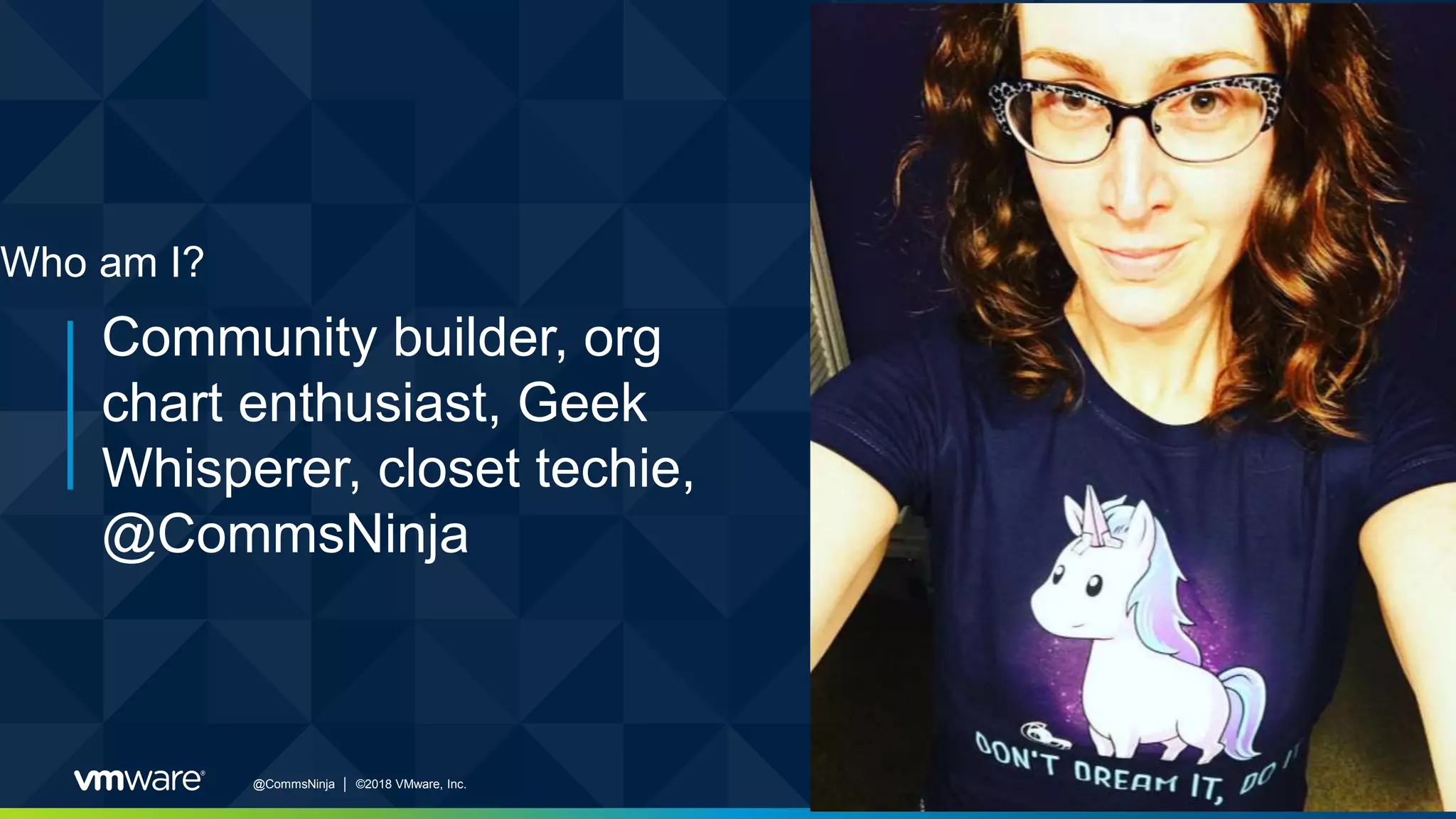 @CommsNinja │ ©2018 VMware, Inc. 3
Community builder, org
chart enthusiast, Geek
Whisperer, closet techie,
@CommsNinja
Who am I?
 