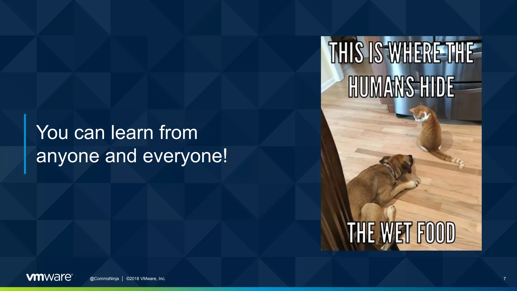 7@CommsNinja │ ©2018 VMware, Inc.
You can learn from
anyone and everyone!
 