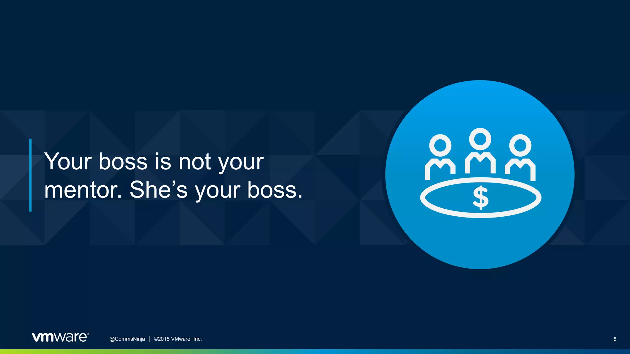 8@CommsNinja │ ©2018 VMware, Inc.
Your boss is not your
mentor. She’s your boss.
 