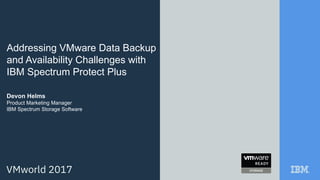 Addressing VMware Data Backup
and Availability Challenges with
IBM Spectrum Protect Plus
Devon Helms
Product Marketing Manager
IBM Spectrum Storage Software
 