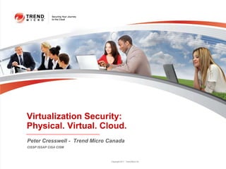Virtualization Security:
Physical. Virtual. Cloud.
Peter Cresswell - Trend Micro Canada
CISSP ISSAP CISA CISM



                               Copyright 2011 Trend Micro Inc.
 