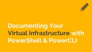 Documenting Your
Virtual Infrastructure with
PowerShell & PowerCLI
 