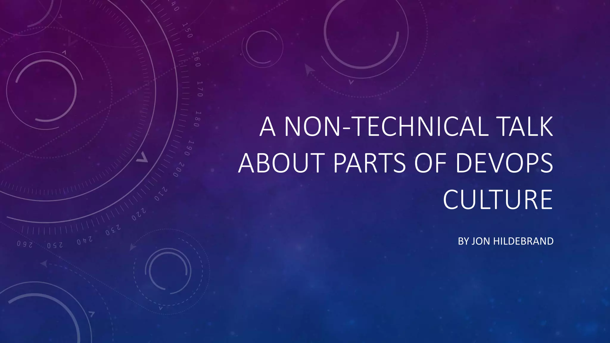 A NON-TECHNICAL TALK
ABOUT PARTS OF DEVOPS
CULTURE
BY JON HILDEBRAND
 
