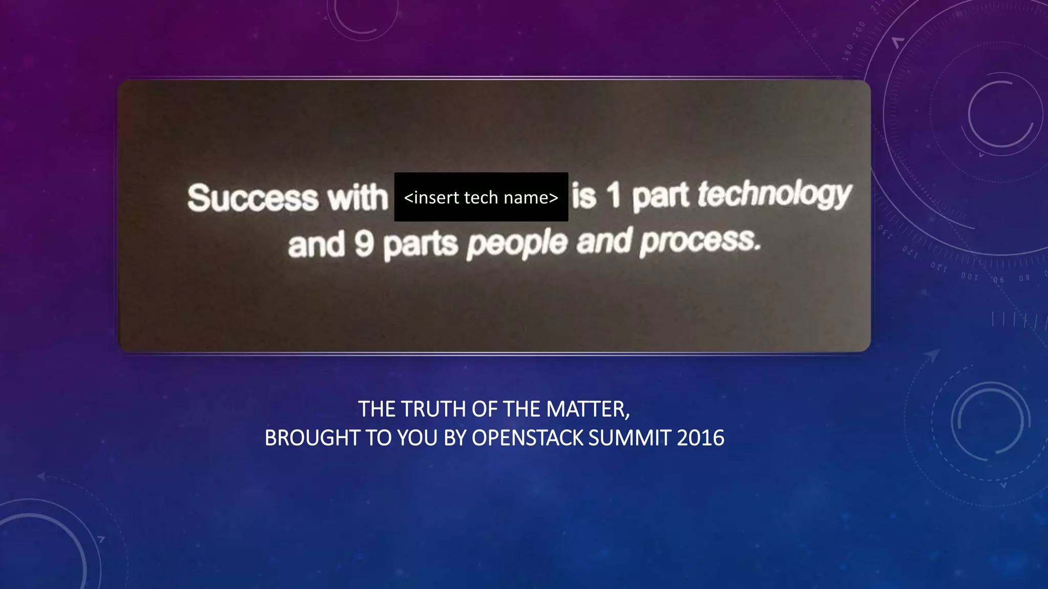 THE TRUTH OF THE MATTER,
BROUGHT TO YOU BY OPENSTACK SUMMIT 2016
<insert tech name>
 