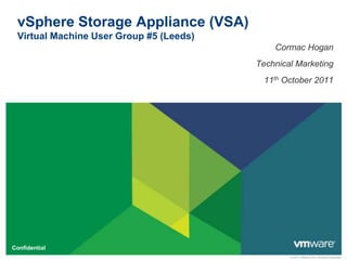 vSphere Storage Appliance (VSA)
 Virtual Machine User Group #5 (Leeds)
                                             Cormac Hogan
                                         Technical Marketing
                                           11th October 2011




Confidential
                                                 © 2011 VMware Inc. All rights reserved
 