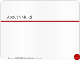 About VMukti Copyright © 2007-2008 VMukti Solutions Pvt. Ltd. 