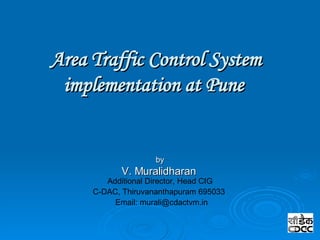 Area Traffic Control System implementation at Pune  by V. Muralidharan  Additional Director, Head CIG C-DAC, Thiruvananthapuram 695033  Email: murali@cdactvm.in  