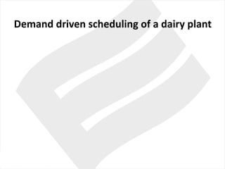Demand driven scheduling of	a	dairy plant
 