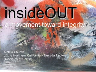 insideOUT a movement toward integrity   A New Church  of the Northern California - Nevada Region  (Disciples of Christ) 