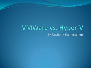 VMWare vs. Hyper-V By Anthony Zschusschen 