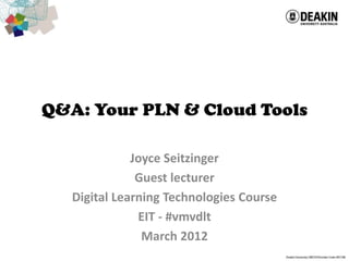 Q&A: Your PLN & Cloud Tools

              Joyce Seitzinger
               Guest lecturer
   Digital Learning Technologies Course
               EIT - #vmvdlt
                March 2012
 