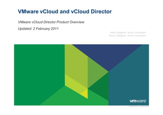 VMware vCloud and vCloud Director
VMware vCloud Director Product Overview
Updated: 2 February 2011
                                           Aidan Dalgleish, Senior Consultant
                                          Simon Gallagher, Senior Consultant




                                                            © 2009 VMware Inc. All rights reserved
 
