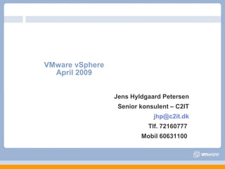 VMware vSphere April 2009 Jens Hyldgaard Petersen Senior konsulent – C2IT [email_address] Tlf. 72160777  Mobil 60631100  