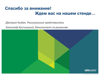 Спасибо за внимание!
             Ждем вас на нашем стенде…

Дмитрий Казбан, Региональный представитель
Александр Купчинецкий, Консультант по решениям




                                                 © 2009 VMware Inc. All rights reserved
 
