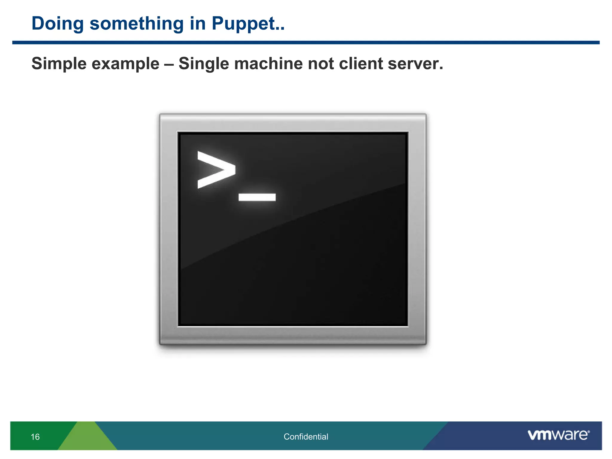 Doing something in Puppet..
Simple example – Single machine not client server.
16 Confidential
 