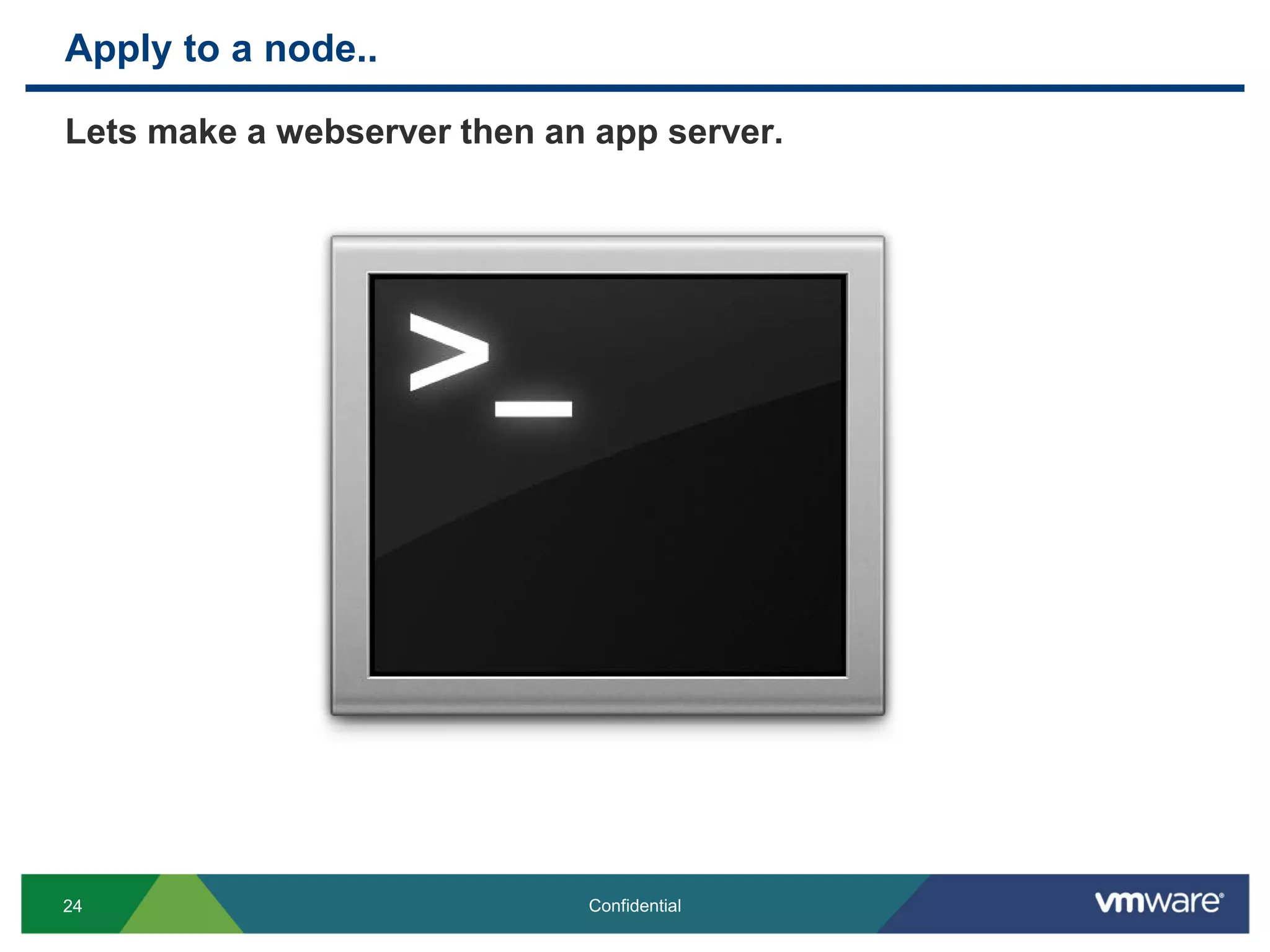 Apply to a node..
Lets make a webserver then an app server.
24 Confidential
 