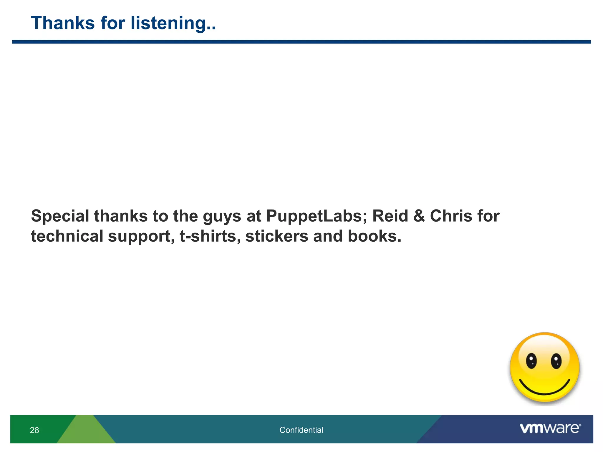 Thanks for listening..
Special thanks to the guys at PuppetLabs; Reid & Chris for
technical support, t-shirts, stickers and books.
28 Confidential
 