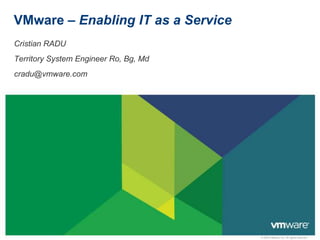 VMware – Enabling IT as a Service Cristian RADU Territory System Engineer Ro, Bg, Md cradu@vmware.com 